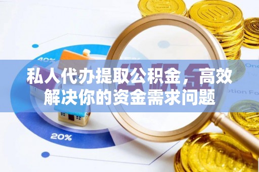 涧西私人代办提取公积金，高效解决你的资金需求问题
