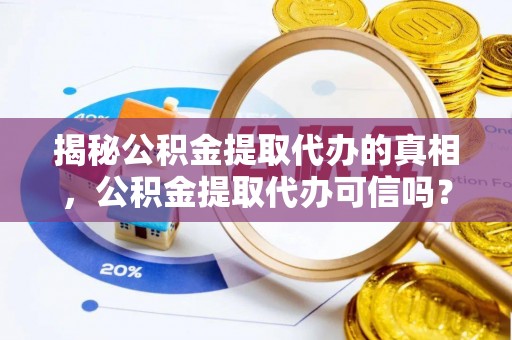 涧西揭秘公积金提取代办的真相，公积金提取代办可信吗？