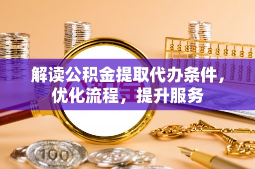 涧西解读公积金提取代办条件，优化流程，提升服务