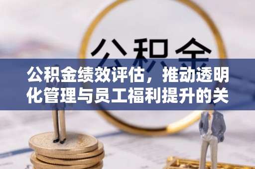 涧西公积金绩效评估，推动透明化管理与员工福利提升的关键