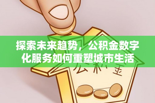 涧西探索未来趋势，公积金数字化服务如何重塑城市生活