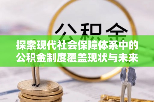 涧西探索现代社会保障体系中的公积金制度覆盖现状与未来