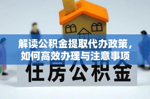 涧西解读公积金提取代办政策，如何高效办理与注意事项