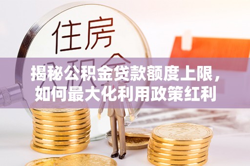 涧西揭秘公积金贷款额度上限，如何最大化利用政策红利