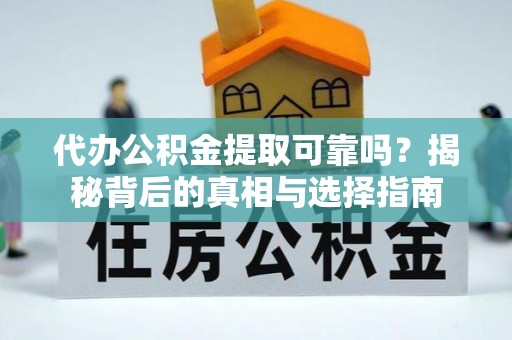 涧西代办公积金提取可靠吗？揭秘背后的真相与选择指南