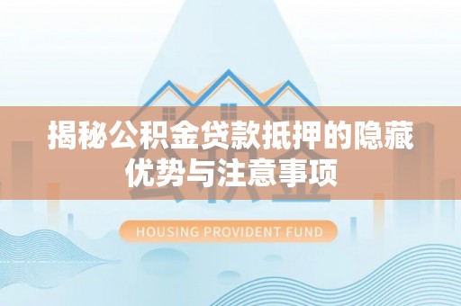 涧西揭秘公积金贷款抵押的隐藏优势与注意事项