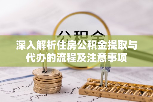涧西深入解析住房公积金提取与代办的流程及注意事项