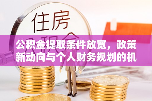 涧西公积金提取条件放宽，政策新动向与个人财务规划的机遇