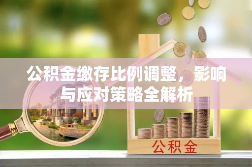 涧西公积金缴存比例调整，影响与应对策略全解析