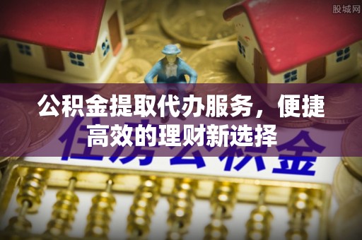 涧西公积金提取代办服务，便捷高效的理财新选择