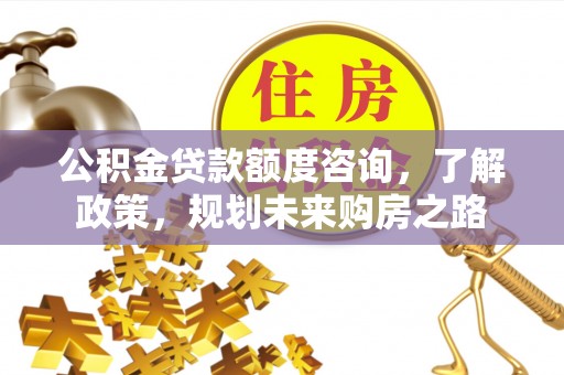 涧西公积金贷款额度咨询，了解政策，规划未来购房之路
