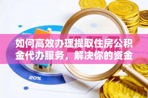 涧西如何高效办理提取住房公积金代办服务，解决你的资金需求