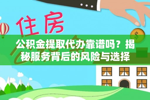 涧西公积金提取代办靠谱吗？揭秘服务背后的风险与选择