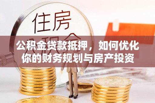 涧西公积金贷款抵押，如何优化你的财务规划与房产投资