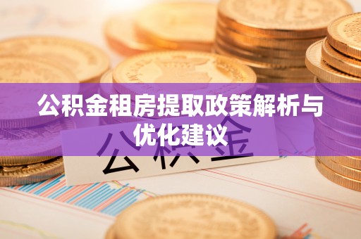 涧西公积金租房提取政策解析与优化建议
