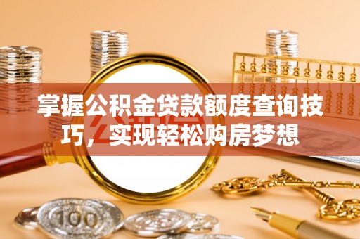 涧西掌握公积金贷款额度查询技巧，实现轻松购房梦想