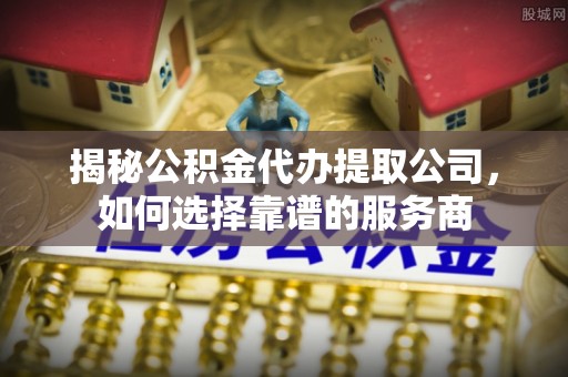 涧西揭秘公积金代办提取公司，如何选择靠谱的服务商