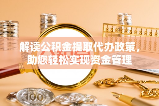 涧西解读公积金提取代办政策，助您轻松实现资金管理