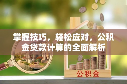 涧西掌握技巧，轻松应对，公积金贷款计算的全面解析