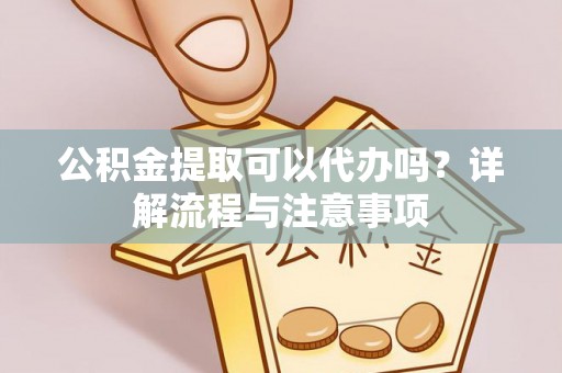 涧西公积金提取可以代办吗？详解流程与注意事项