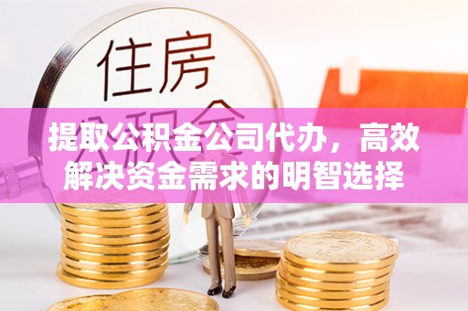 涧西提取公积金公司代办，高效解决资金需求的明智选择