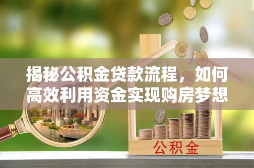 涧西揭秘公积金贷款流程，如何高效利用资金实现购房梦想