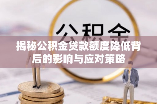 涧西揭秘公积金贷款额度降低背后的影响与应对策略