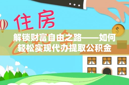 涧西解锁财富自由之路——如何轻松实现代办提取公积金