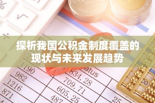 涧西探析我国公积金制度覆盖的现状与未来发展趋势