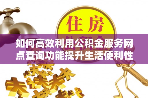 涧西如何高效利用公积金服务网点查询功能提升生活便利性