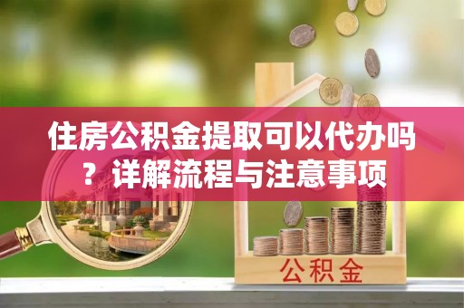 涧西住房公积金提取可以代办吗？详解流程与注意事项