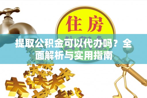 涧西提取公积金可以代办吗？全面解析与实用指南