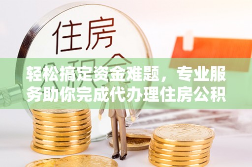 涧西轻松搞定资金难题，专业服务助你完成代办理住房公积金提取