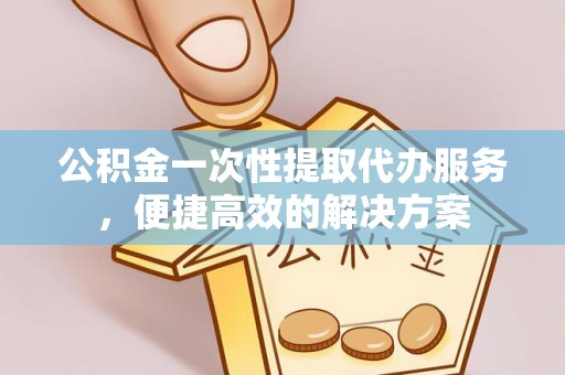 涧西公积金一次性提取代办服务，便捷高效的解决方案
