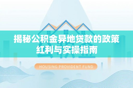 涧西揭秘公积金异地贷款的政策红利与实操指南