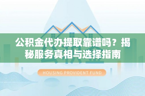 涧西公积金代办提取靠谱吗？揭秘服务真相与选择指南