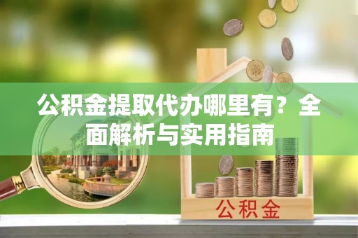 涧西公积金提取代办哪里有？全面解析与实用指南
