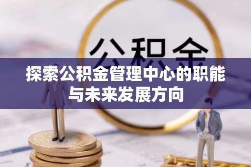 涧西探索公积金管理中心的职能与未来发展方向