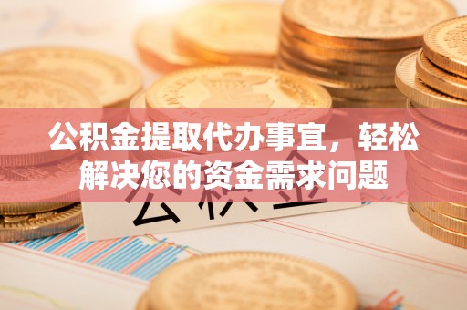 涧西公积金提取代办事宜，轻松解决您的资金需求问题