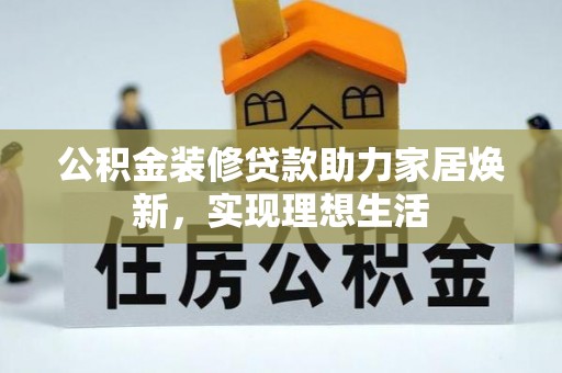 涧西公积金装修贷款助力家居焕新，实现理想生活