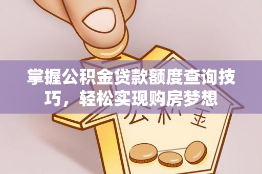 涧西掌握公积金贷款额度查询技巧，轻松实现购房梦想