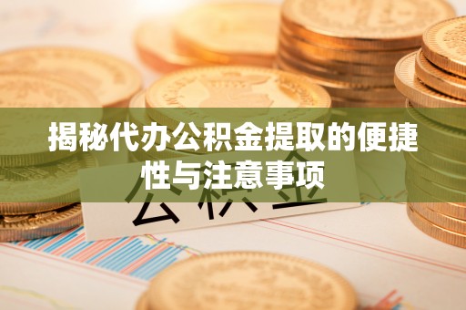 涧西揭秘代办公积金提取的便捷性与注意事项