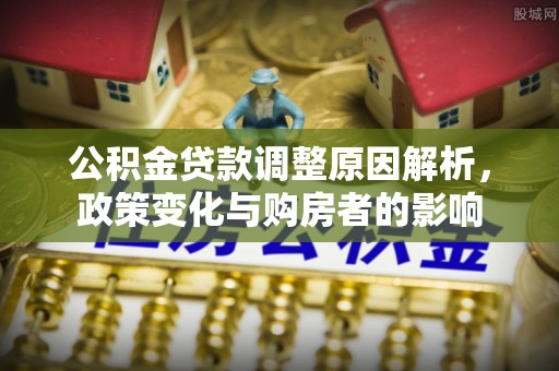 涧西公积金贷款调整原因解析，政策变化与购房者的影响