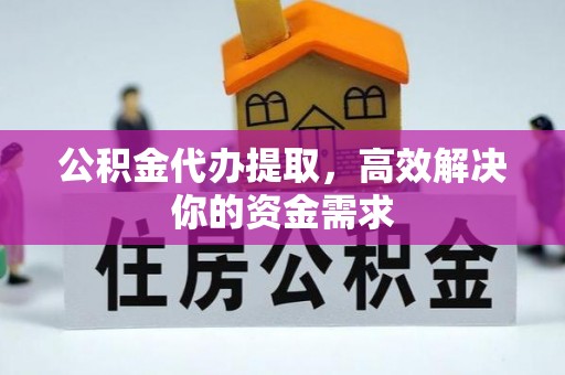 涧西公积金代办提取，高效解决你的资金需求