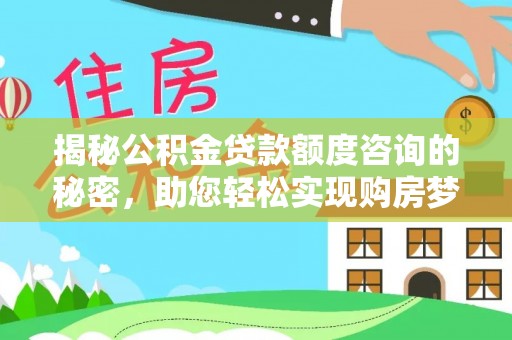 涧西揭秘公积金贷款额度咨询的秘密，助您轻松实现购房梦想