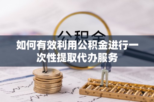 涧西如何有效利用公积金进行一次性提取代办服务