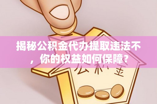 涧西揭秘公积金代办提取违法不，你的权益如何保障？
